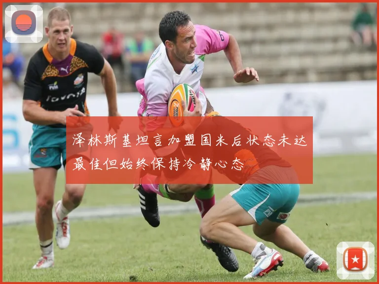 泽林斯基坦言加盟国米后状态未达最佳但始终保持冷静心态