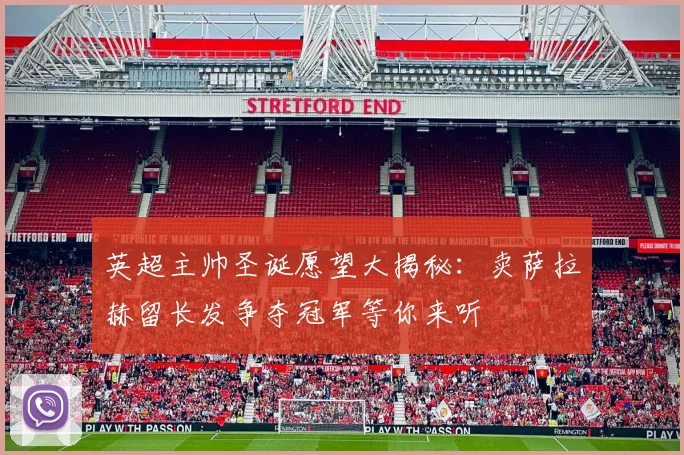英超主帅圣诞愿望大揭秘：卖萨拉赫留长发争夺冠军等你来听