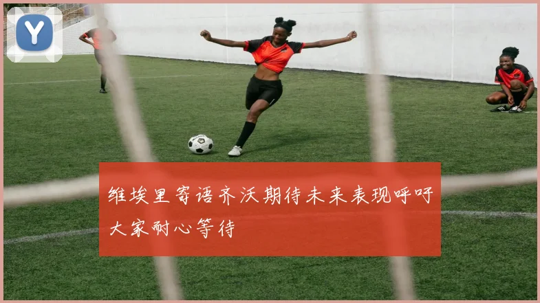 维埃里寄语齐沃期待未来表现呼吁大家耐心等待