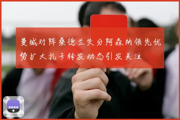 曼城对阵桑德兰失分阿森纳领先优势扩大扎卡转发动态引发关注