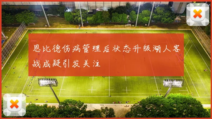 恩比德伤病管理后状态升级湖人客战成疑引发关注