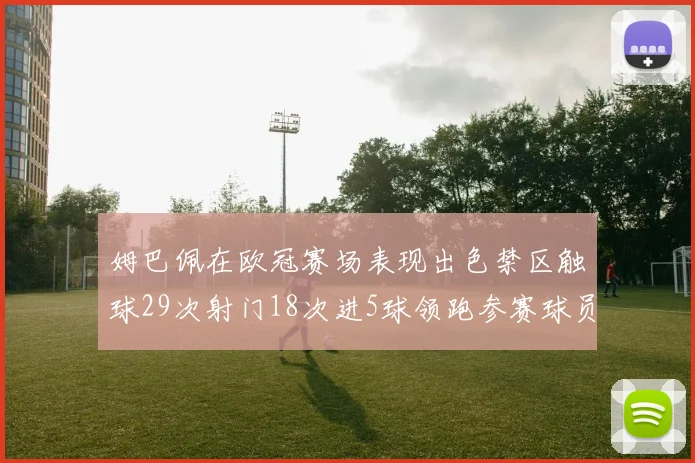 姆巴佩在欧冠赛场表现出色禁区触球29次射门18次进5球领跑参赛球员