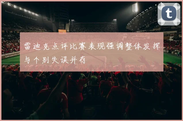 雷迪克点评比赛表现强调整体发挥与个别失误并存