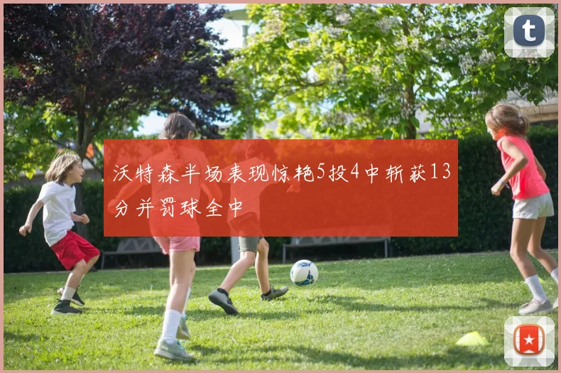沃特森半场表现惊艳5投4中斩获13分并罚球全中
