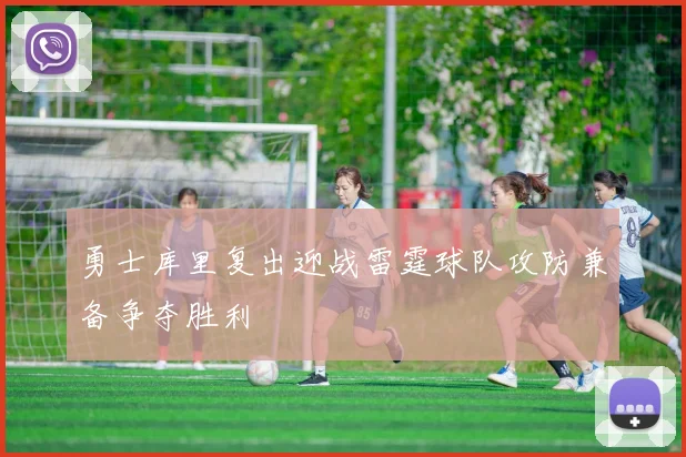 勇士库里复出迎战雷霆球队攻防兼备争夺胜利