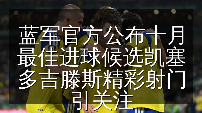 蓝军官方公布十月最佳进球候选凯塞多吉滕斯精彩射门引关注